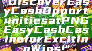 "Discover Easy Cash Opportunities at PNG Easy Cash Casino for Exciting Wins!"
