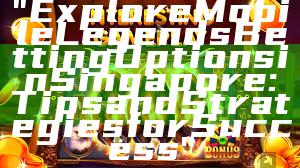 "Explore Mobile Legends Betting Options in Singapore: Tips and Strategies for Success"