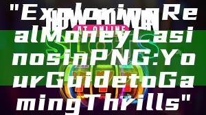 "Exploring Real Money Casinos in PNG: Your Guide to Gaming Thrills"