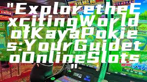 "Explore the Exciting World of Kaya Pokies: Your Guide to Online Slots"