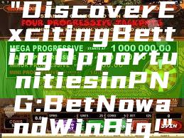 "Discover Exciting Betting Opportunities in PNG: Bet Now and Win Big!"