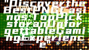 "Discover the Best PNG Casinos: Top Picks for an Unforgettable Gaming Experience"