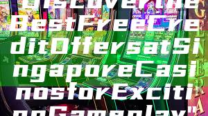 "Discover the Best Free Credit Offers at Singapore Casinos for Exciting Gameplay"