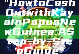 "How to Cash Out with Kaya in Papua New Guinea: A Step-by-Step Guide"