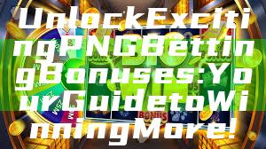 Unlock Exciting PNG Betting Bonuses: Your Guide to Winning More!