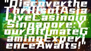 "Discover the Thrills of Asia Live Casino in Singapore: Your Ultimate Gaming Experience Awaits!"