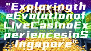 "Exploring the Evolution of Live Casino Experiences in Singapore"