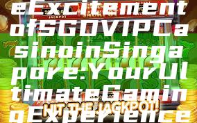 "Discover the Excitement of SGD VIP Casino in Singapore: Your Ultimate Gaming Experience"