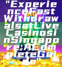 "Experience Fast Withdrawals at Live Casinos in Singapore: A Complete Guide"