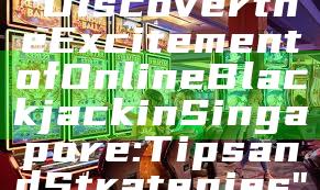 "Discover the Excitement of Online Blackjack in Singapore: Tips and Strategies"