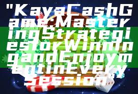 "Kaya Cash Game: Mastering Strategies for Winning and Enjoyment in Every Session"